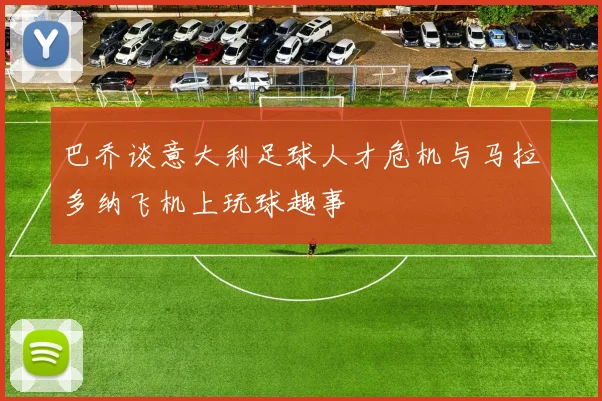 巴乔谈意大利足球人才危机与马拉多纳飞机上玩球趣事