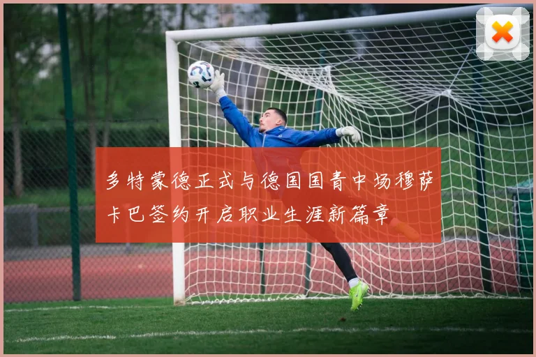 多特蒙德正式与德国国青中场穆萨卡巴签约开启职业生涯新篇章