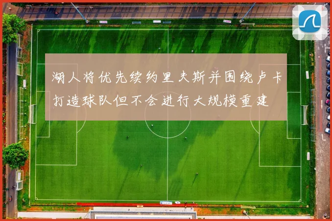 湖人将优先续约里夫斯并围绕卢卡打造球队但不会进行大规模重建