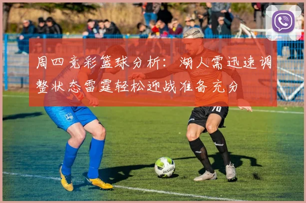 周四竞彩篮球分析：湖人需迅速调整状态雷霆轻松迎战准备充分