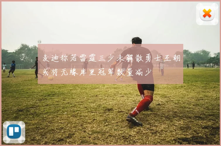麦迪称若雷霆三少未解散勇士王朝或将无缘库里冠军数量减少