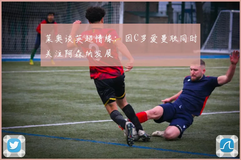 莱奥谈英超情缘：因C罗爱曼联同时关注阿森纳发展