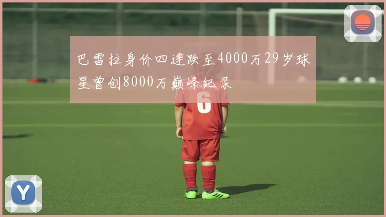 巴雷拉身价四连跌至4000万29岁球星曾创8000万巅峰纪录