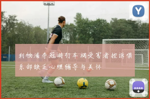 利物浦夺冠游行车祸受害者控诉俱乐部缺乏心理辅导与关怀