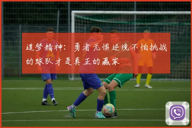 追梦精神：勇者无惧逆境不怕挑战的球队才是真正的赢家