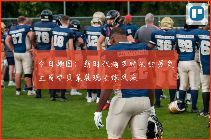 今日趣图：新时代梅罗对决的另类主角登贝莱展现金球风采