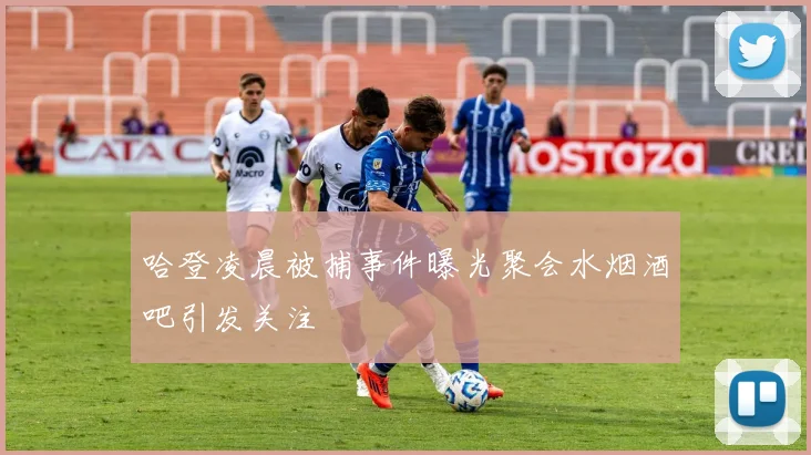 哈登凌晨被捕事件曝光聚会水烟酒吧引发关注