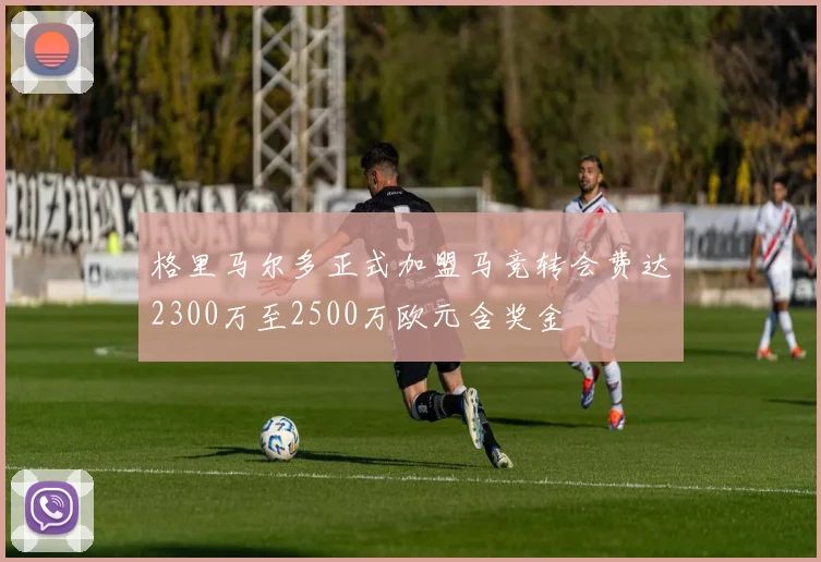 格里马尔多正式加盟马竞转会费达2300万至2500万欧元含奖金