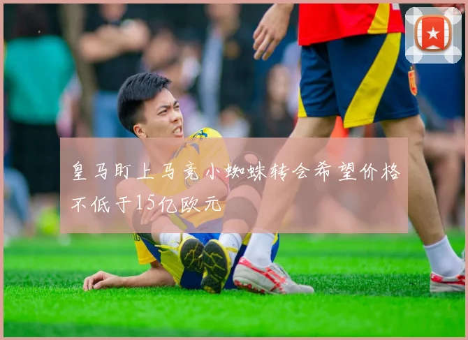 皇马盯上马竞小蜘蛛转会希望价格不低于15亿欧元