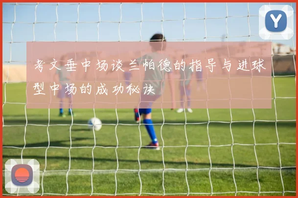 考文垂中场谈兰帕德的指导与进球型中场的成功秘诀
