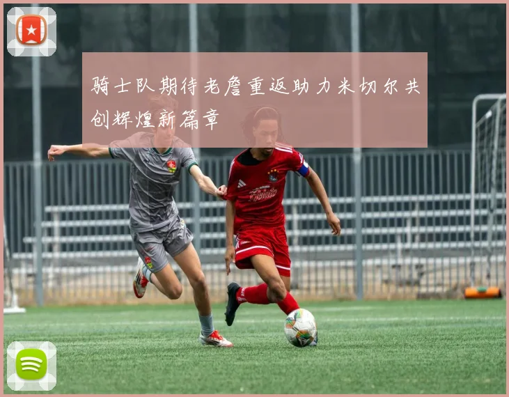 骑士队期待老詹重返助力米切尔共创辉煌新篇章