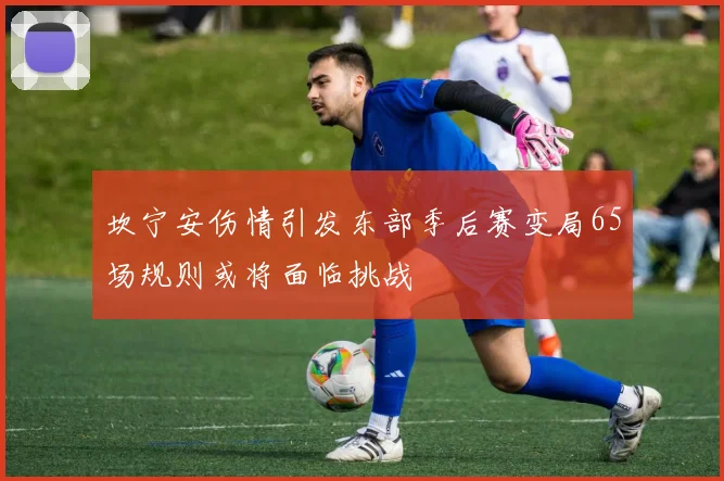 坎宁安伤情引发东部季后赛变局65场规则或将面临挑战