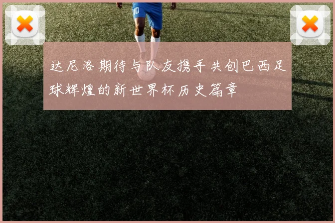 达尼洛期待与队友携手共创巴西足球辉煌的新世界杯历史篇章