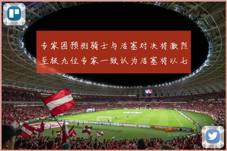 专家团预测骑士与活塞对决将激烈至极九位专家一致认为活塞将以七场胜出