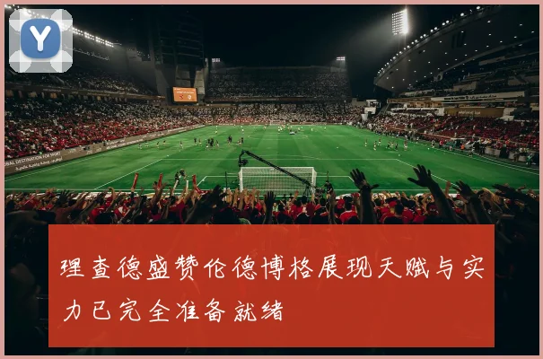 理查德盛赞伦德博格展现天赋与实力已完全准备就绪